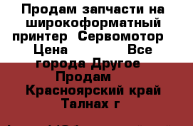 Продам запчасти на широкоформатный принтер. Сервомотор › Цена ­ 29 000 - Все города Другое » Продам   . Красноярский край,Талнах г.